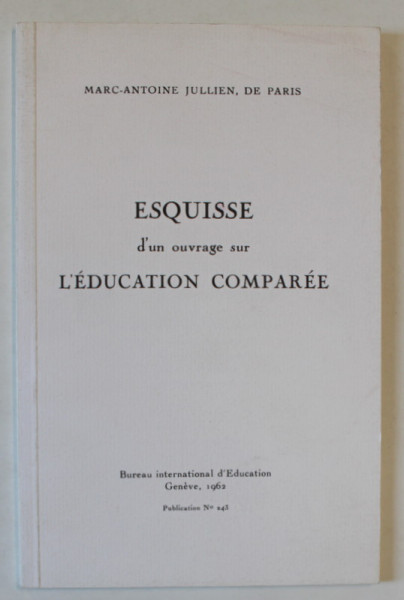 ESQUISSE D'UN OUVRAGE SUR L 'EDUCATION COMPAREE par MARC - ANTOINE JULLIEN , DE PARIS , 1817 , EDITIE ANASTATICA , REPRODUSA IN  1962