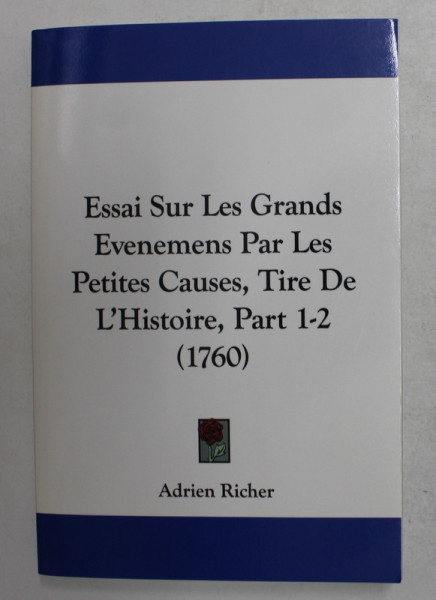 ESSAI SUR LE GRANDS EVENEMENTS PAR LES PETITES CAUSES , TIRE DE L 'HISTOIRE , PART 1 -2 , 1760 , EDITIE ANASTATICA , APARUTA 2010