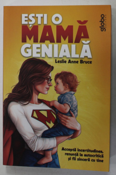 ESTI O MAMA GENIALA de LESLIE ANNE BRUCE , ACCEPTA INCERTITUDINEA , RENUNTA LA AUTOCRITICA SI FII SINCERA CU TINE , 2023