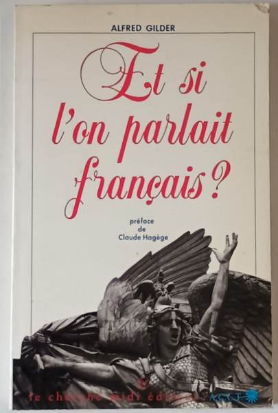 ET SI L ' ON PARLAIT FRANCAIS ? par ALFRED GILDER , ESSAI SUR UNE LANGUE UNIVERSELLE , 1993