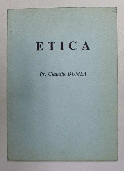 ETICA - ETICA GENERALA , ETICA SPECIALA , curs de CLAUDIU DUMEA , 1993