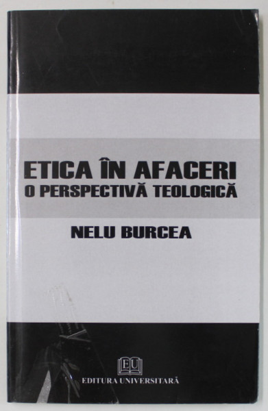 ETICA IN AFACERI , O PERSPECTIVA TEOLOGICA  de NELU BURCEA , 2010