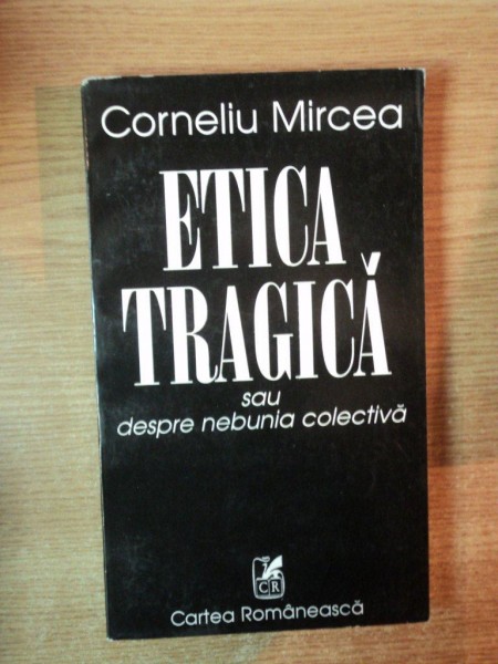 ETICA TRAGICA SAU DESPRE NEBUNIA COLECTIVA de CORNELIU MIRCEA , 1995