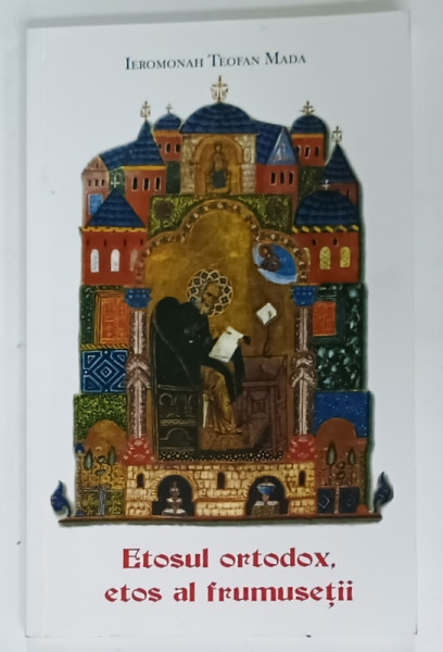 ETOSUL ORTODOX , ETOS AL FRUMUSETII de IEROMONAH TEOFAN MADA , 2007
