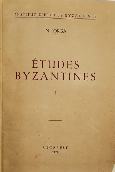 ETUDES BYZANTINES  par N. IORGA . , VOL. I - II , 1939 - 1940