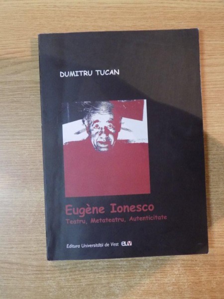 EUGENE IONESCO , TEATRU , METATEATRU , AUTENTICITATE de DUMITRU TUCAN , Timisoara 2006