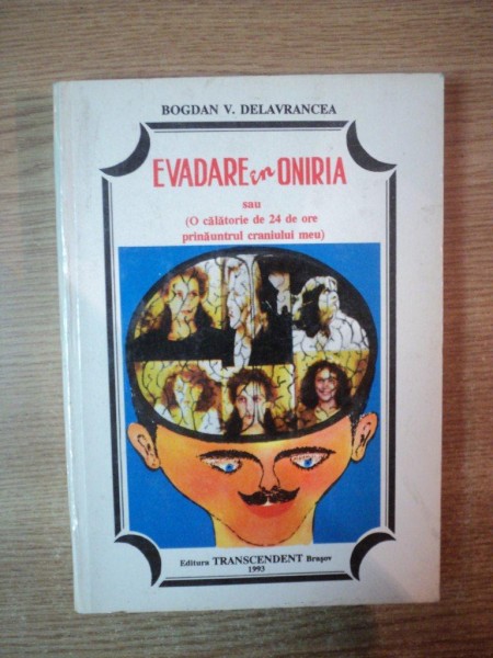 EVADARE IN ONIRIA SAU O CALATORIE DE 24 DE ORE PRINAUNTRUL CRANIULUI MEU de BOGDAN V. DELAVRANCEA , Brasov 1993