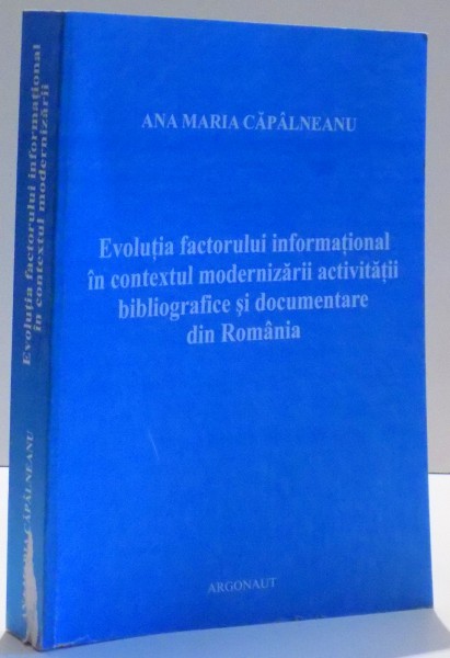 EVOLUTIA FACTORULUI INFORMATIONAL IN CONTEXTUL MODERNIZARII ACTIVITATII BIBLIOGRAFICE SI DOCUMENTARE DIN ROMANIA de ANA MARIA CAPALNEANU , 2007