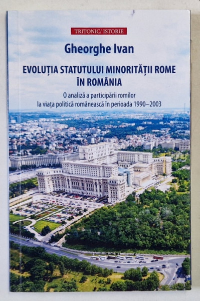 EVOLUTIA STATUTULUI MINORITATII ROME IN ROMANIA , O ANALIZA A PARTICIPARII ROMILOR LA VIATA POLITICA ROMANEASCA IN PERIOADA 1990 -2003 de GHEORGHE IVAN , 2023