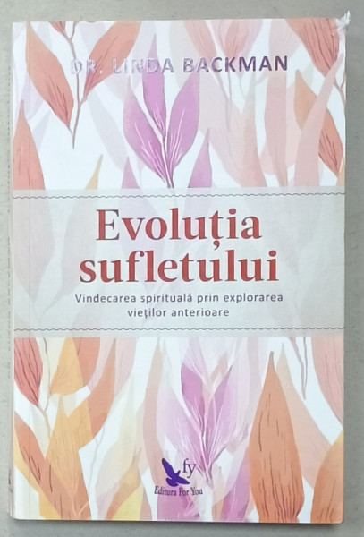 EVOLUTIA SUFLETULUI , VINDECAREA SPIRITUALA PRIN EXPLORAREA VIETILOR ANTERIOARE de DR. LINDA BACKMAN , 2018