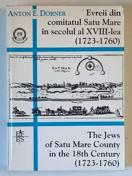 EVREII DIN COMITATUL SATU MARE IN SECOLUL AL XVIII - LEA ( 1723 - 1760 ) de ANTON E. DORNER , 1998 *EDITIE BILINGVA