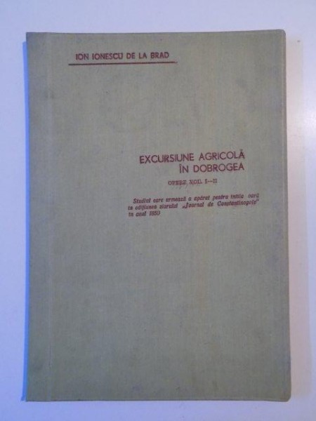 EXCURSIUNE AGRICOLA IN DOBROGEA. OPERE VOL I-II de ION IONESCU DE LA BRAD