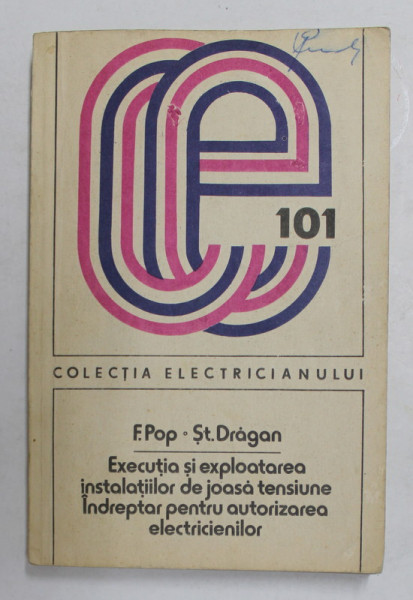 EXECUTIA SI EXPLOATAREA INSTALATIILOR DE JOASA TENSIUNE - INDREPTAR PENTRU AUTORIZAREA ELECTRICIENILOR de FLORIN POP si STEFAN DRAGAN , 1984