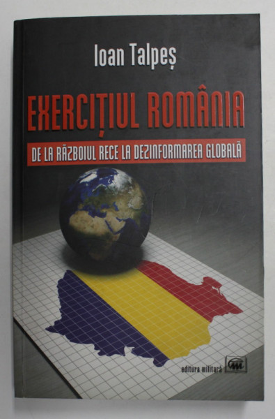 EXERCITIUL ROMANIA - DE LA RAZBOIUL RECE LA DEZINFORMAREA GLOBALA de IOAN TALPES , 2019