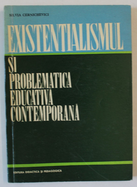 EXISTENTIALISMUL SI PROBLEMATICA EDUCATIVA CONTEMPORANA de SILVIA CERNICHEVICI , 1970 , PREZINTA SUBLINIERI *