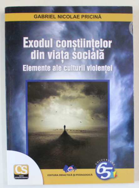 EXODUL CONSTIINTELOR DIN VIATA SOCIALA , ELEMENTE ALE CULTURII VIOLENTEI de GABRIEL NICOLAE PRICINA , 2017