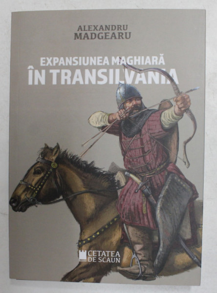 EXPANSIUNEA MAGHIARA IN TRANSILVANIA de ALEXANDRU MADGEARU , 2019