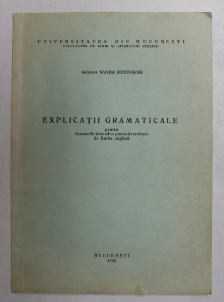 EXPLICATII GRAMATICALE PENTRU CURSURILE INTENSIVE POSTUNIVERSITARE DE LIMBA ENGLEZA de ASISTENT SANDA RETINSCHI , 1980