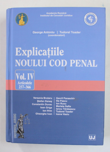 EXPLICATIILE NOULUI COD PENAL , VOLUMUL IV - ARTICOLELE 257 - 366 , coordonatori GEORGE ANTONIU si TUDOREL TOADER , 2016