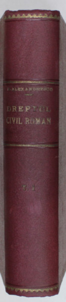 EXPLICATIUNEA TEORETICA SI PRACTICA A DREPTULUI CIVIL ROMAN IN COMPARATIUNE CU LEGILE VECHI ...de DIMITRIE ALEXANDRESCO , VOLUMUL I , 1906