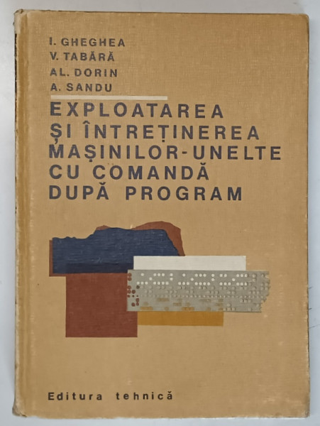 EXPLOATAREA SI INTRETINEREA MASINILOR - UNELTE CU COMANDA DUPA PROGRAM de ION GHEGHEA ... AUREL SANDU, 1980