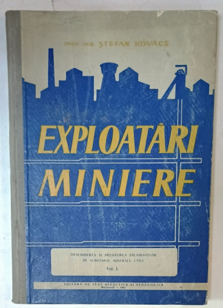 EXPLOATARI MINIERE , VOLUMUL I : DESCHIDEREA SI PREGATIREA ZACAMINTELOR DE SUBSTANTE MINERALE UTILE de STEFAN KOVACS , 1961