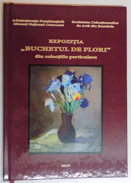 EXPOZITIA '' BUCHETUL DE FLORI  '' IN PICTURA ROMANEASCA DIN COLECTIILE PARTICULARE , 4 IUNIE - 2 AUGUST 2015