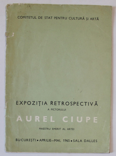 EXPOZITIA RETROSPECTIVA A PICTORULUI AUREL CIUPE , CATALOG , SALA DALLES , 1965