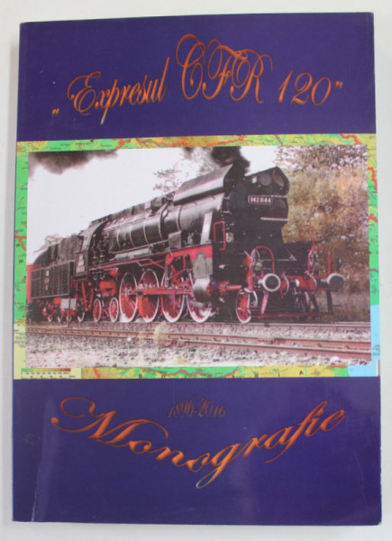 EXPRESUL C.F.R 120 , MONOGRAFIE , 1896 - 2016 , POVESTIT IN SLOVE SI IMAGINI