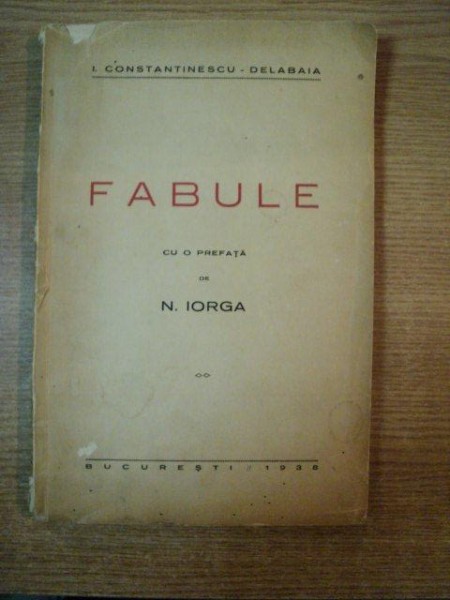 FABULE de I. CONSTANTINESCU DELABAIA , CU O PREFATA DE N. IORGA , Bucuresti 1936