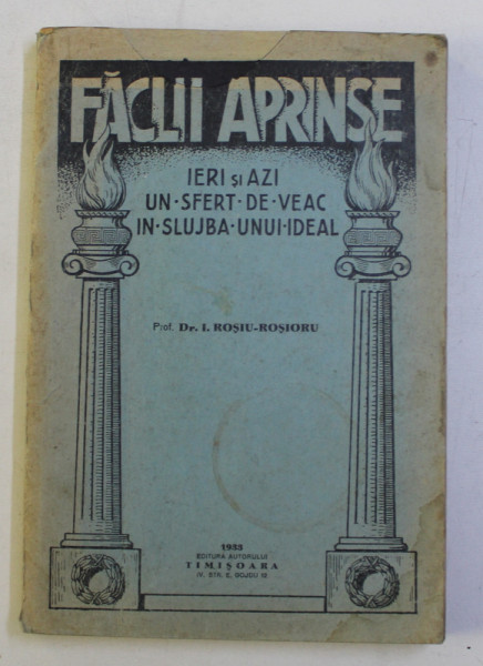 FACLII APRINSE - IERI SI AZI , UN SFERT DE VEAC IN SLUJBA UNUI IDEAL de I. ROSIU - ROSIORU , 1933