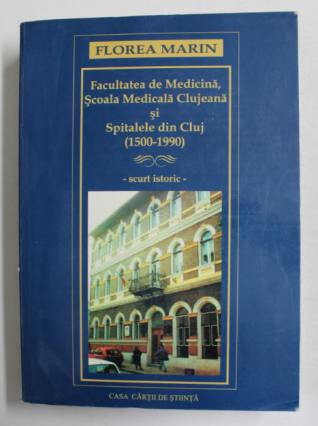 FACULTATEA DE MEDICINA , SCOALA MEDICALA CLUJEANA SI SPITALELE DIN CLUJ 1500 - 1990 de FLOREA MARIAN , MICI PETE SI URME DE UZURA *