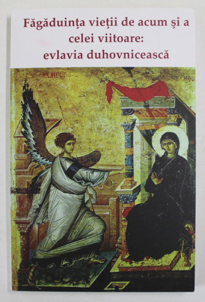 FAGADUINTA VIETII DE ACUM SI A CELEI VIITOARE : EVLAVIA DUHOVNICEASCA , antologie de IEROMONAH BENEDICT STANCU , 2018