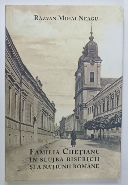 FAMILIA CHETIANU IN SLUJBA BISERICII SI A NATIUNII ROMANE de RAZVAN MIHAI NEAGU , 2021 , DEDICATIE *