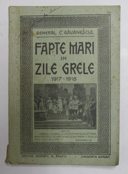 FAPTE MARI IN ZILE GRELE 1917 - 1918 de GENERAL C. GAVANESCUL , APARUTA 1921 , PREZINTA  PETE SI URME DE UZURA  CARE NU AFECTEAZA TEXTUL *