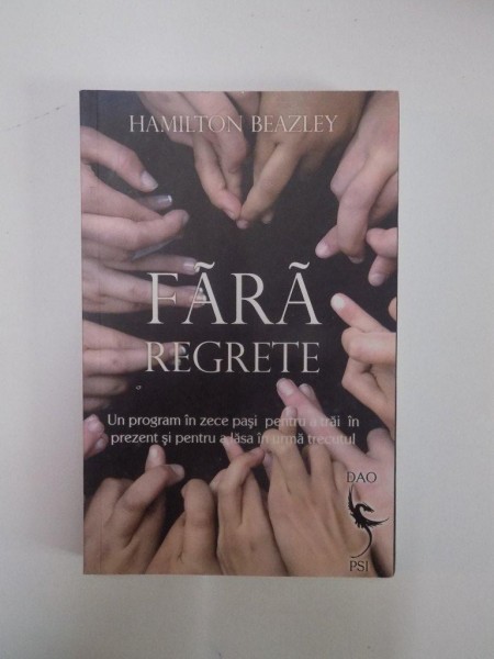 FARA REGRETE. UN PROGRAM IN ZECE PASI PENTRU A TRAI IN PREZENT SI PENTRU A LASA IN URMA TRECUTUL de HAMILTON BEAZLEY  2008