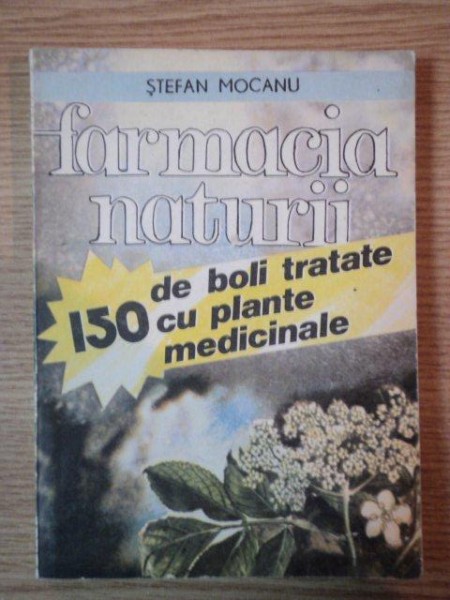 FARMACIA NATURII . 150 DE BOLI TRATATE CU PLANTE MEDICINALE de STEFAN MOCANU , 1993