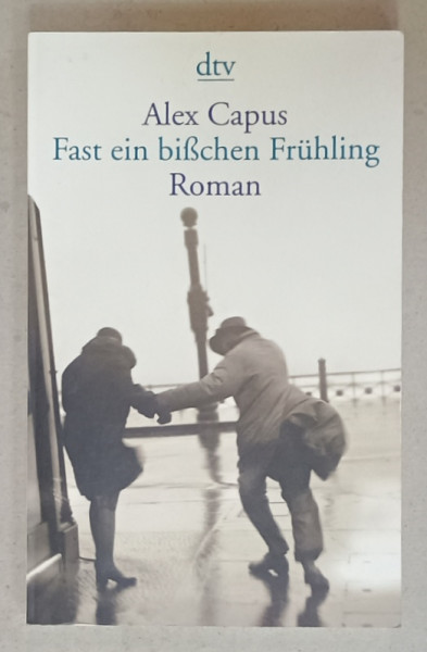 FAST  EIN BISCHEN FRUHLING ( APROAPE UN MIC ROMAN DE PRIMAVARA )  , roman von ALEX CAPUS , 2008