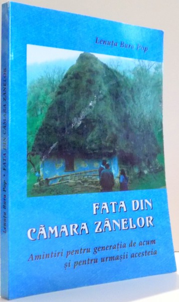 FATA DIN CAMARA ZANELOR, AMINTIRI PENTRU GENERATIA DE ACUM SI PENTRU URMASII ACESTEIA de LENUTA BURA POP , 2008