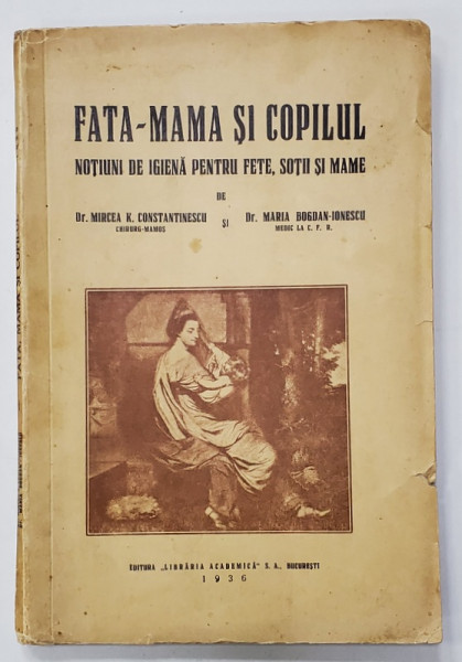 FATA - MAMA SI COPILUL , NOTIUNI DE IGIENA PENTRU FETE , SOTII SI MAME de Dr. MIRCEA R. CONSTANTINESCU si Dr. MARIA BOGDAN - IONESCU , 1936, DEDICATIE *