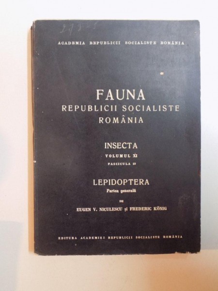 FAUNA REPUBLICII SOCIALISTE ROMANIA , INSECTA , VOL. XI , FASCICULA 10 , LEPIDOPTERA , PARTEA GENERALA de EUGEN V. NICULESCU SI FREDERIC KONIG , 1970