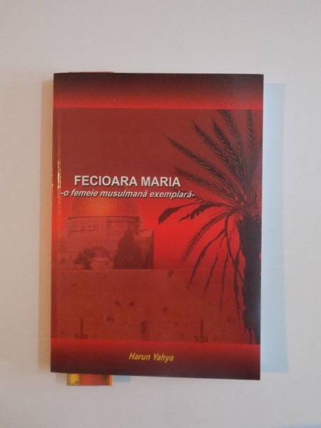 FECIOARA MARIA , O FEMEIE MUSULMANA EXEMPLARA de HARUN YAHYA 2008