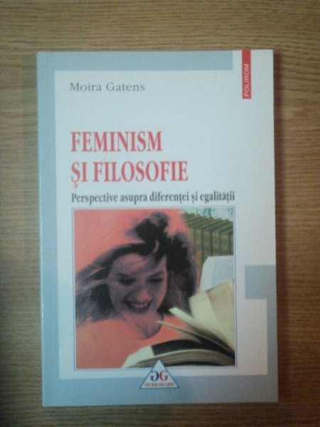 FEMINISM SI FILOSOFIE, PERSPECTIVE ASUPRA DIFERENTEI SI EGALITATII de MOIRA GATENS, 2001