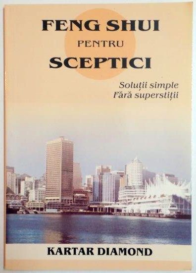 FENG SHUI PENTRU SCEPTICI , SOLUTII SIMPLE , FARA SUPERSTITII de KARTAR DIAMOND , 2006