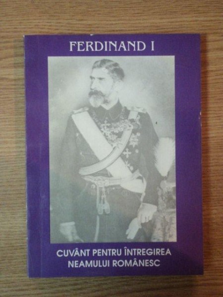 FERDINAND I, CUVANT PENTRU INTREGIREA NEAMULUI ROMANESC, 1994 de NECULAI MOGHIOR, ION DANILA SI LEONIDA MOISE * PREZINTA INSEMNARI CU CREIONUL