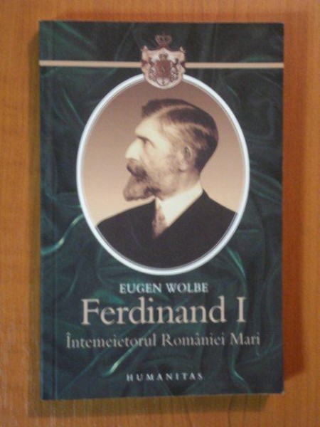 FERDINAND I - INTEMEIETORUL ROMANIEI MARI de EUGEN WOLBE  2008