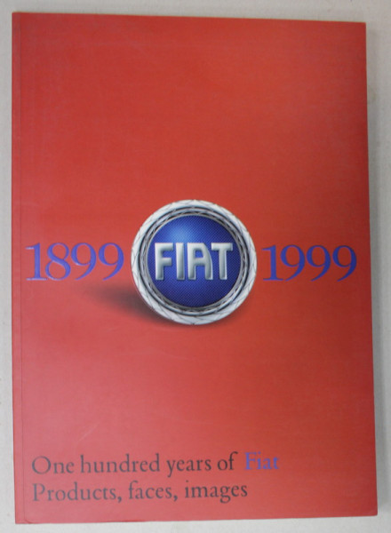 FIAT , 1899 - 1999 , ONE HUNDRED YEARS OF FIAT , PRODUCTS , FACES , IMAGES , APARUTA 1999