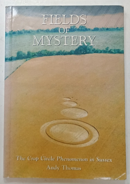 FIELDS OF MYSTERY , THE CROP CIRCLE PHENOMENON IN SUSSEX by ANDY THOMAS , 1996