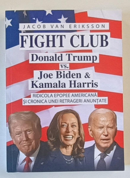 FIGHT CLUB , DONALD TRUMP vs. JOE BIDEN si KAMALA HARRIS , RIDICOLA EPOPEE AMERICANA  SI CRONICA UNEI RETRAGERI ANUNTATE de JACOB VAN ERIKSSON , 2024