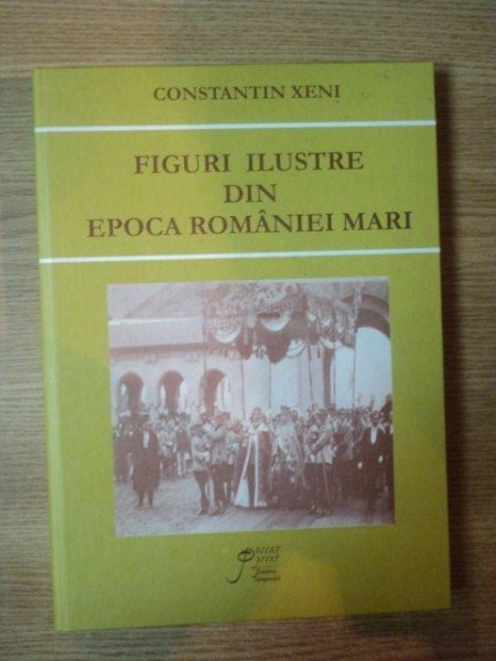 FIGURI ILUSTRE DIN EPOCA ROMANIEI MARI de CONSTANTIN XENI , 2009